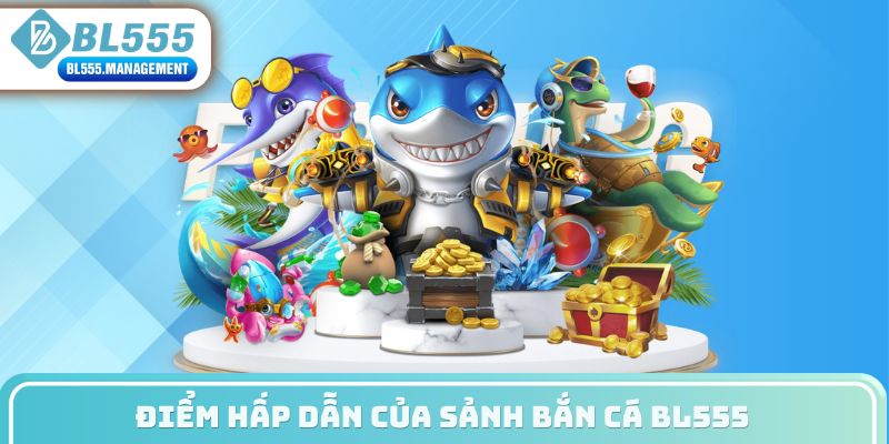 Điểm hấp dẫn của sảnh bắn cá BL555