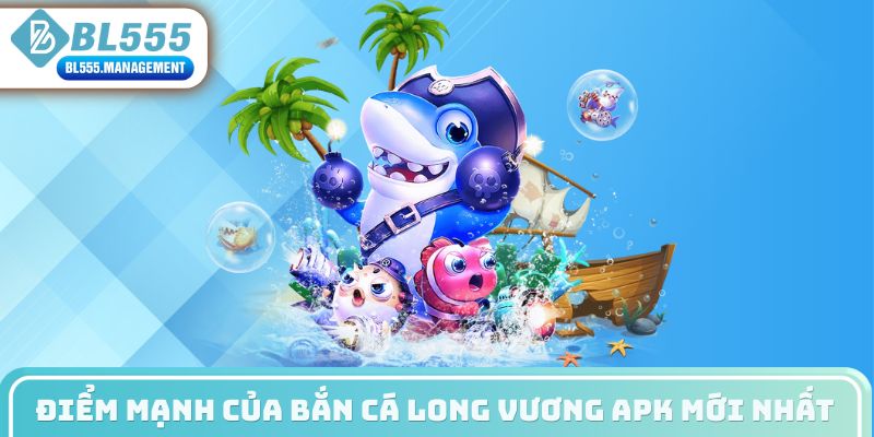 Điểm mạnh của bắn cá long vương apk mới nhất