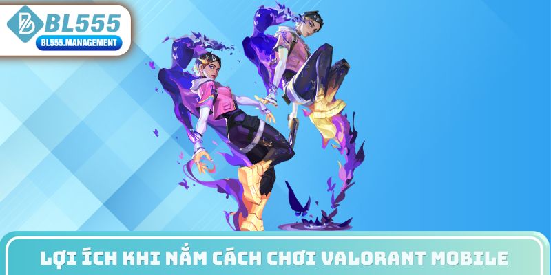 Lợi ích khi nắm cách chơi Valorant Mobile