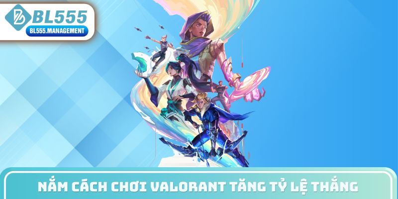 Nắm cách chơi Valorant tăng tỷ lệ thắng