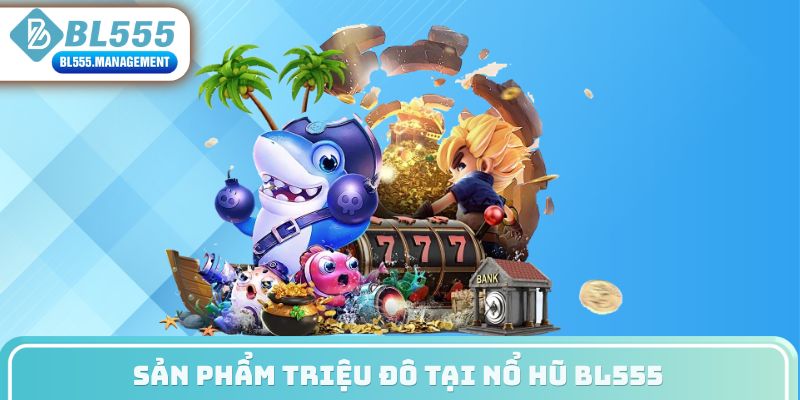 Sản phẩm triệu đô tại nổ hũ BL555