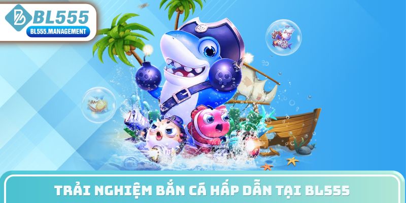 Trải nghiệm bắn cá hấp dẫn tại BL555
